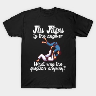 Jiu Jitsu is the answer What was the question anyway T-Shirt